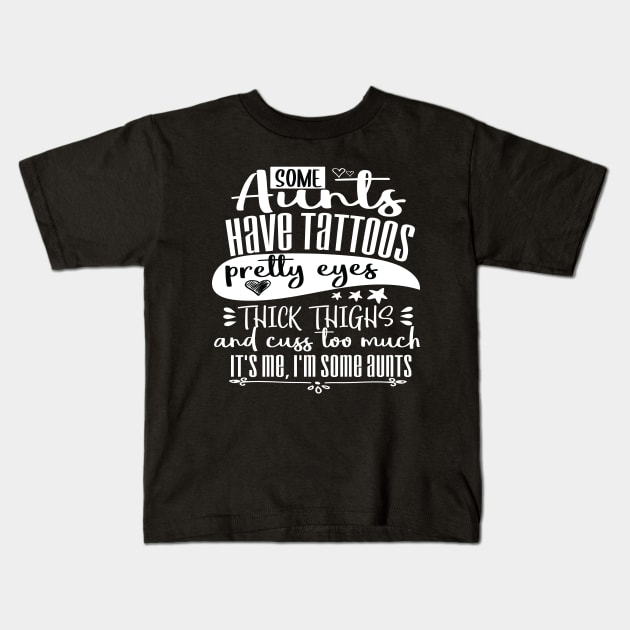 Some Aunts Have Tattoos Pretty Eyes and Cuss Too Much, It’s Me I’m Some Aunts Funny Auntie gift Kids T-Shirt by ARBEEN Art